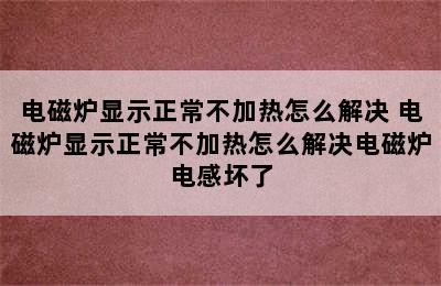 电磁炉显示正常不加热怎么解决 电磁炉显示正常不加热怎么解决电磁炉电感坏了